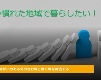 【障がいのある方の住まいの場と働く場 住み慣れた地域で暮らす！】