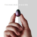 Thinking Egg III｜あなたを縛る全てのものから、自らを解き放て