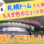 札幌ドームで上演する もえぎ色のミュージカルを応援してほしい！