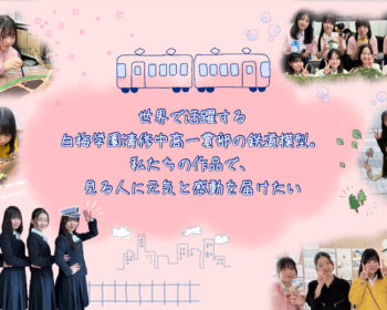 未来につなげ！私たちの夢 白梅学園清修中高一貫部 鉄道模型デザイン班の挑戦！