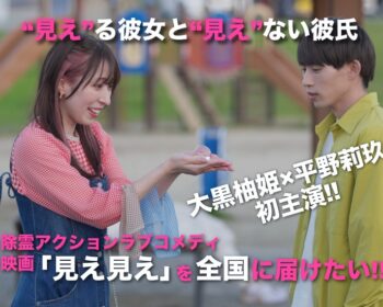 大黒柚姫（TEAM SHACHI）×平野莉玖 初主演 映画『見え見え』を全国に届けたい!!