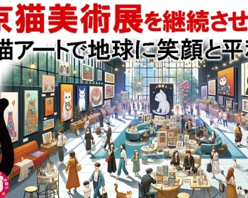 東京猫美術展を継続させたい　猫アートで地球に笑顔と平和を!