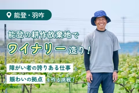 能登の耕作放棄地でワイナリー造り！障がい者の誇りある仕事と賑わいの拠点をつくる！
