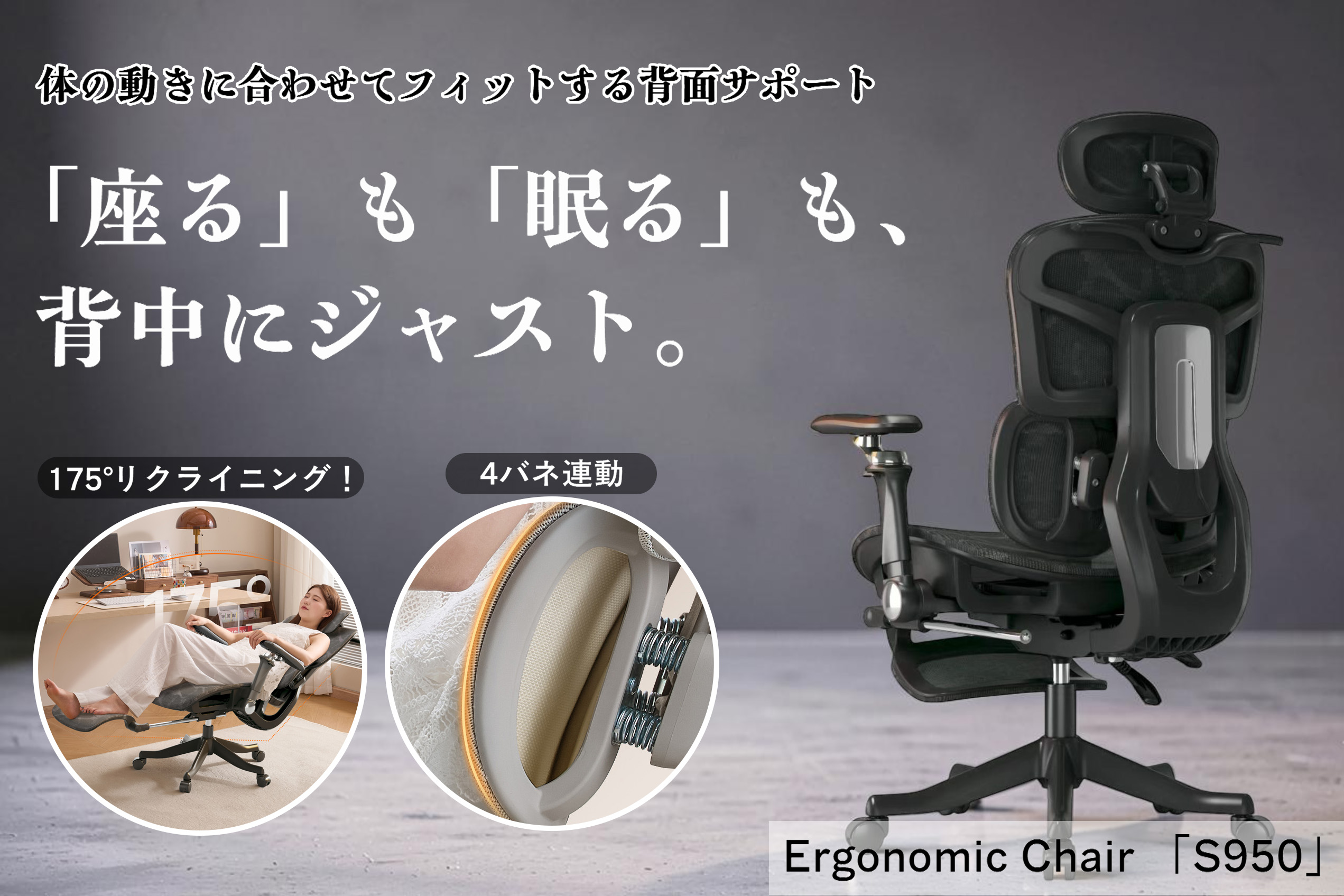 「座る」が毎日のご褒美に。背中を包み込むワークチェア「S950」 4つのバネがあなたの背中の動きを優しくサポート。 一度座ればもう戻れない、ソファ級のフィット感をデスクへ。