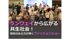 ランウェイから広がる共生社会!障害のある方が輝くファッションショー