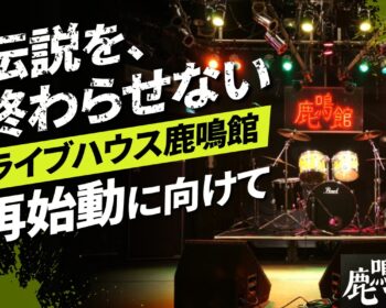 【鹿鳴館再始動に向けて】日本のロックを生み続けてきた場所を、もう一度。